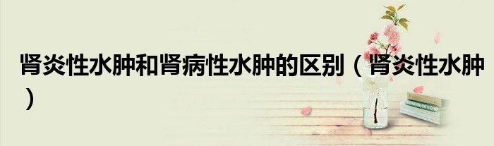 肾炎性水肿和肾病性水肿的区别（肾炎性水肿）