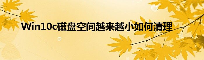 Win10c磁盘空间越来越小如何清理