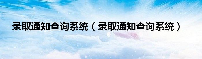 录取通知查询系统（录取通知查询系统）