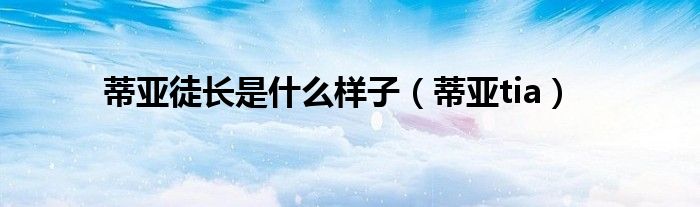 蒂亚徒长是什么样子(蒂亚tia)