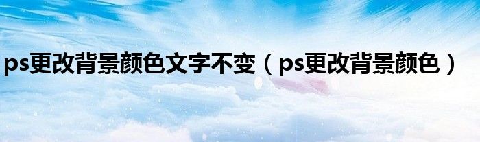ps更改背景颜色文字不变（ps更改背景颜色）