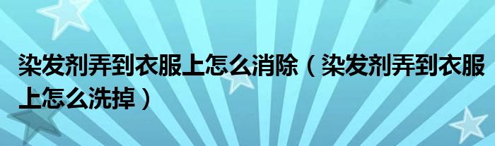 染发剂弄到衣服上怎么消除（染发剂弄到衣服上怎么洗掉）