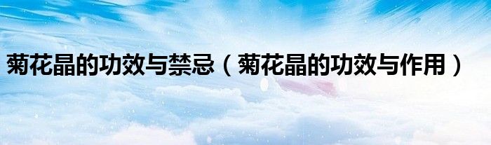 菊花晶的功效与禁忌（菊花晶的功效与作用）