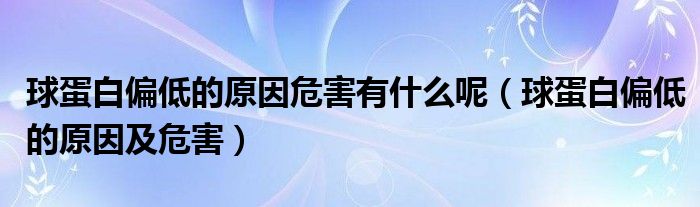球蛋白偏低的原因危害有什么呢（球蛋白偏低的原因及危害）