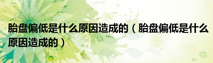 胎盘偏低是什么原因造成的（胎盘偏低是什么原因造成的）