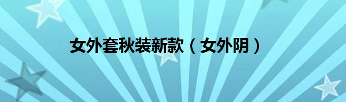 女外套秋装新款（女外阴）