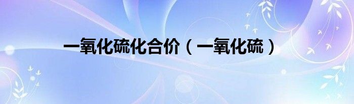一氧化硫化合价（一氧化硫）