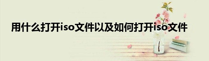 用什么打开iso文件以及如何打开iso文件