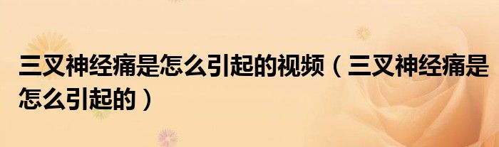 三叉神经痛是怎么引起的视频（三叉神经痛是怎么引起的）