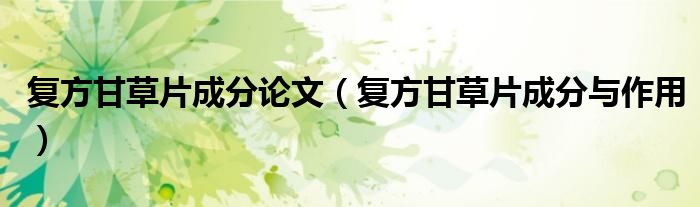 复方甘草片成分论文（复方甘草片成分与作用）