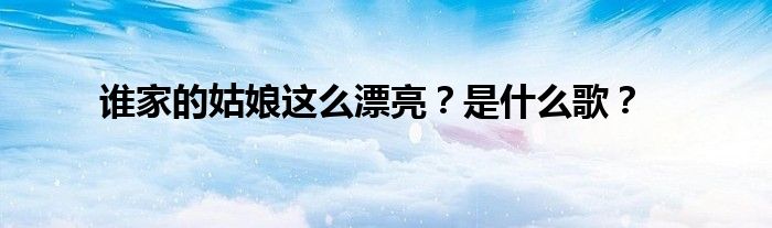 谁家的姑娘这么漂亮？是什么歌？