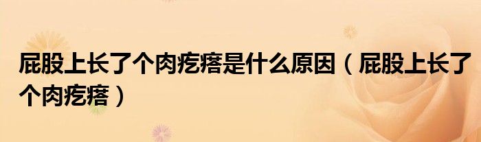 屁股上长了个肉疙瘩是什么原因（屁股上长了个肉疙瘩）