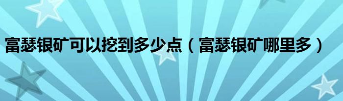 富瑟银矿可以挖到多少点（富瑟银矿哪里多）