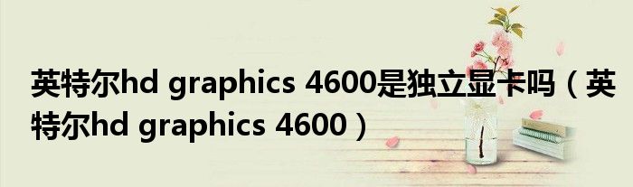 英特尔hd graphics 4600是独立显卡吗（英特尔hd graphics 4600）