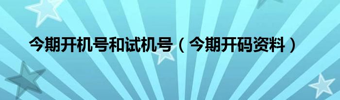 今期开机号和试机号（今期开码资料）