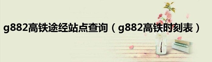 g882高铁途经站点查询（g882高铁时刻表）