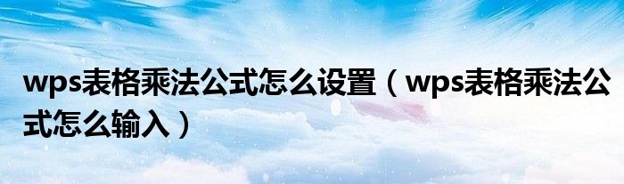 wps表格乘法公式怎么设置（wps表格乘法公式怎么输入）