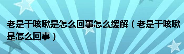 老是干咳嗽是怎么回事怎么缓解（老是干咳嗽是怎么回事）