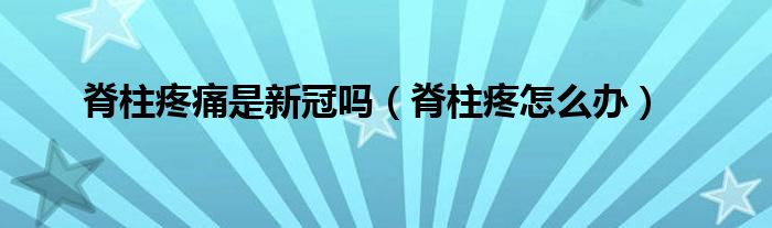 脊柱疼痛是新冠吗（脊柱疼怎么办）