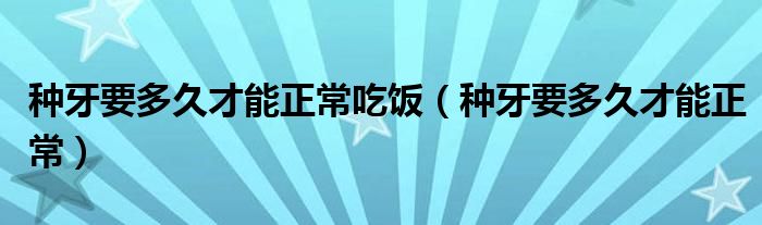 种牙要多久才能正常吃饭（种牙要多久才能正常）