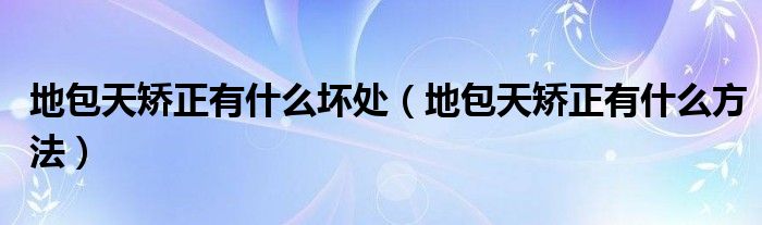 地包天矫正有什么坏处（地包天矫正有什么方法）