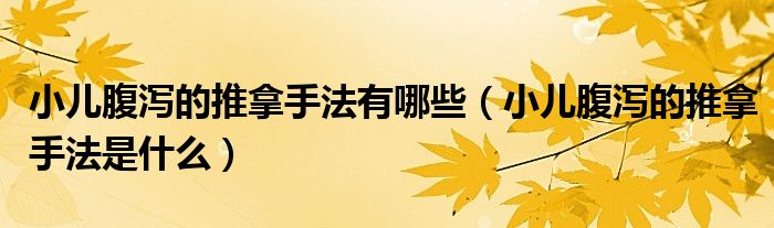 小儿腹泻的推拿手法有哪些（小儿腹泻的推拿手法是什么）