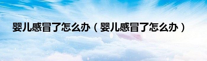 婴儿感冒了怎么办（婴儿感冒了怎么办）