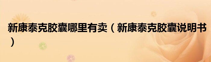新康泰克胶囊哪里有卖（新康泰克胶囊说明书）