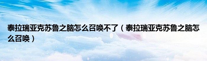 泰拉瑞亚克苏鲁之脑怎么召唤不了（泰拉瑞亚克苏鲁之脑怎么召唤）