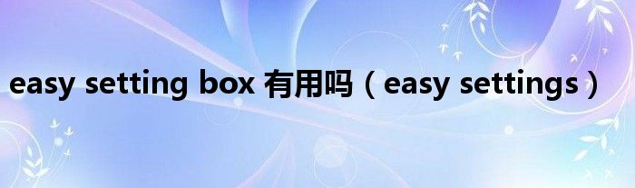easy setting box 有用吗（easy settings）