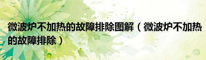微波炉不加热的故障排除图解（微波炉不加热的故障排除）
