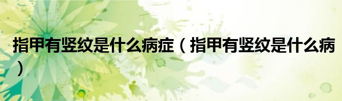 指甲有竖纹是什么病症（指甲有竖纹是什么病）