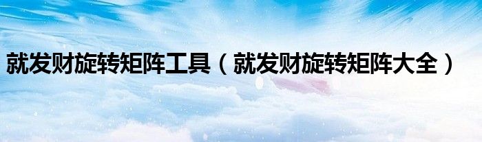 就发财旋转矩阵工具（就发财旋转矩阵大全）