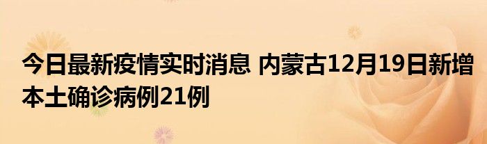 今日最新疫情实时消息 内蒙古12月19日新增本土确诊病例21例