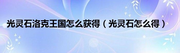 光灵石洛克王国怎么获得（光灵石怎么得）
