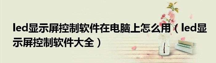 led显示屏控制软件在电脑上怎么用（led显示屏控制软件大全）