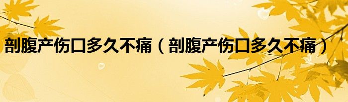 剖腹产伤口多久不痛（剖腹产伤口多久不痛）
