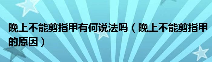 晚上不能剪指甲有何说法吗（晚上不能剪指甲的原因）