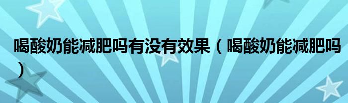 喝酸奶能减肥吗有没有效果（喝酸奶能减肥吗）