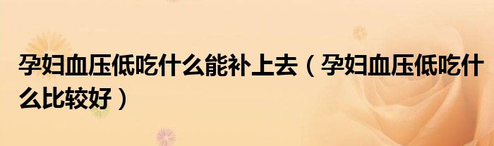 孕妇血压低吃什么能补上去（孕妇血压低吃什么比较好）