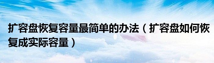 扩容盘恢复容量最简单的办法（扩容盘如何恢复成实际容量）