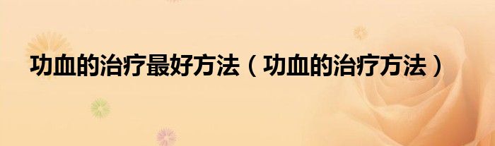 功血的治疗最好方法（功血的治疗方法）