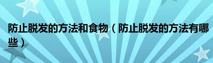 防止脱发的方法和食物（防止脱发的方法有哪些）