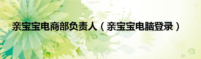 亲宝宝电商部负责人（亲宝宝电脑登录）