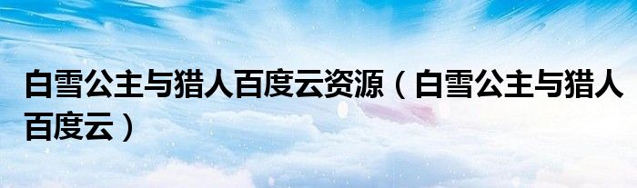 白雪公主与猎人百度云资源（白雪公主与猎人百度云）