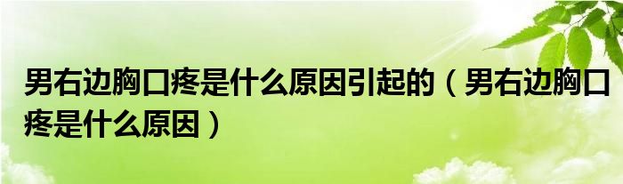 男右边胸口疼是什么原因引起的（男右边胸口疼是什么原因）