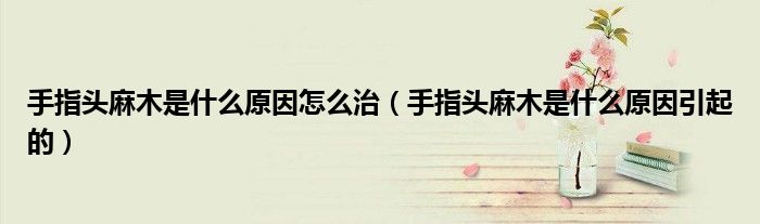 手指头麻木是什么原因怎么治（手指头麻木是什么原因引起的）