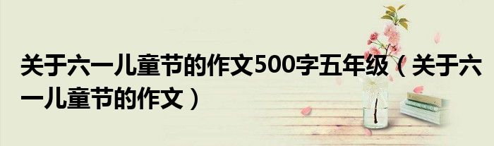 关于六一儿童节的作文500字五年级（关于六一儿童节的作文）