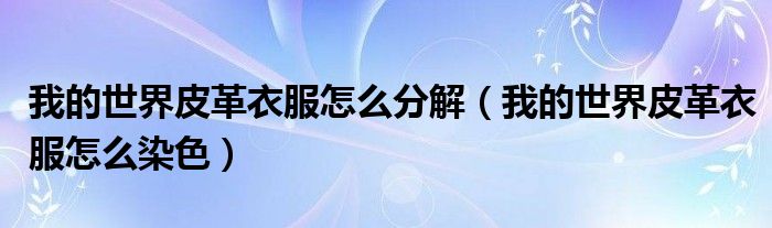 我的世界皮革衣服怎么分解（我的世界皮革衣服怎么染色）