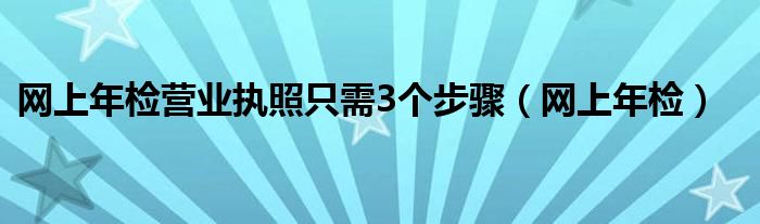 网上年检营业执照只需3个步骤（网上年检）